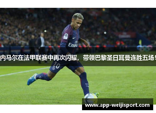 内马尔在法甲联赛中再次闪耀，带领巴黎圣日耳曼连胜五场！