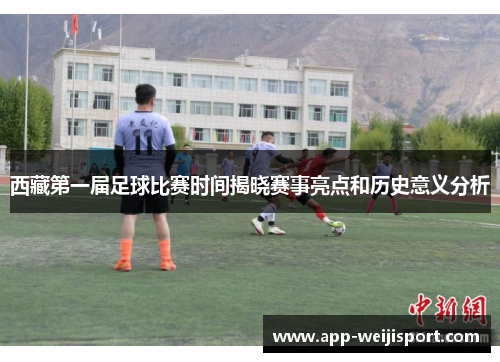 西藏第一届足球比赛时间揭晓赛事亮点和历史意义分析
