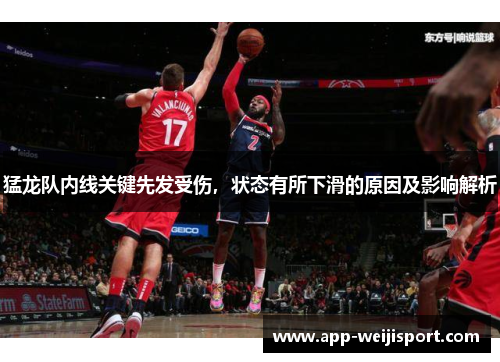 猛龙队内线关键先发受伤，状态有所下滑的原因及影响解析