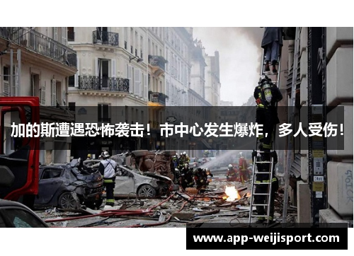加的斯遭遇恐怖袭击！市中心发生爆炸，多人受伤！