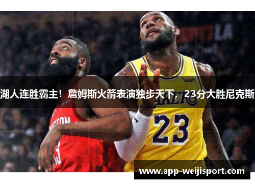 湖人连胜霸主！詹姆斯火箭表演独步天下，23分大胜尼克斯