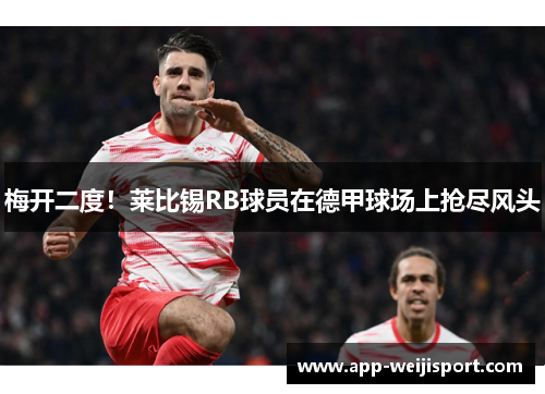 梅开二度！莱比锡RB球员在德甲球场上抢尽风头