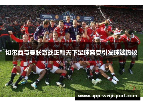切尔西与曼联激战正酣天下足球盛宴引发球迷热议